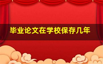 毕业论文在学校保存几年