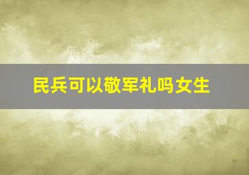 民兵可以敬军礼吗女生