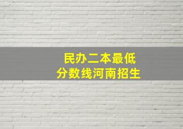 民办二本最低分数线河南招生