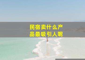 民宿卖什么产品最吸引人呢