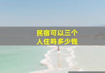 民宿可以三个人住吗多少钱