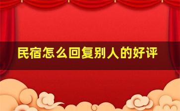 民宿怎么回复别人的好评