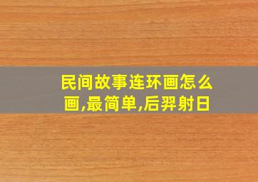 民间故事连环画怎么画,最简单,后羿射日