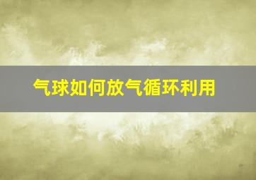 气球如何放气循环利用