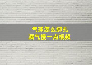 气球怎么绑扎漏气慢一点视频