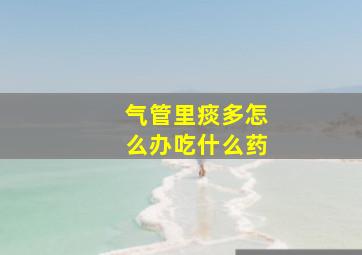 气管里痰多怎么办吃什么药