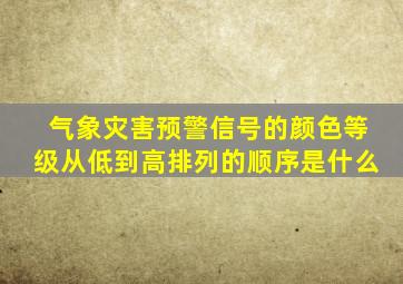 气象灾害预警信号的颜色等级从低到高排列的顺序是什么