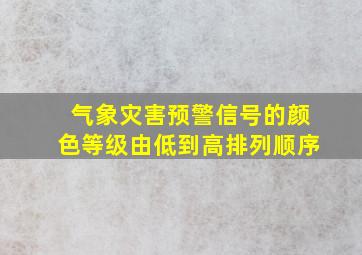 气象灾害预警信号的颜色等级由低到高排列顺序