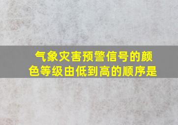 气象灾害预警信号的颜色等级由低到高的顺序是