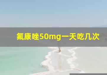 氟康唑50mg一天吃几次