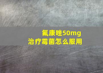 氟康唑50mg治疗霉菌怎么服用