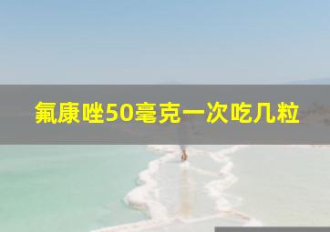 氟康唑50毫克一次吃几粒