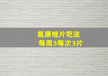 氟康唑片吃法每周3每次3片