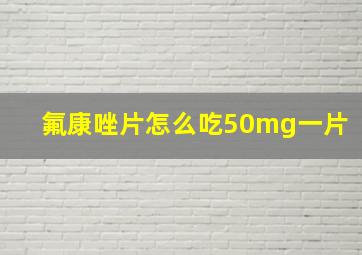 氟康唑片怎么吃50mg一片