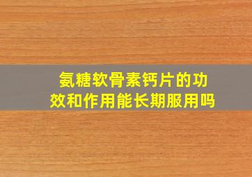 氨糖软骨素钙片的功效和作用能长期服用吗