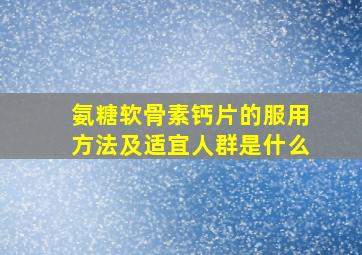 氨糖软骨素钙片的服用方法及适宜人群是什么