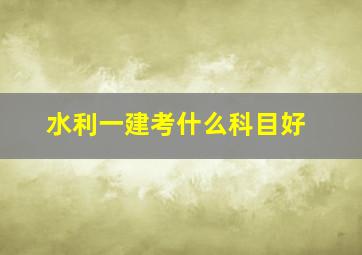 水利一建考什么科目好