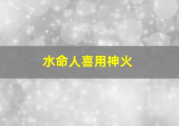 水命人喜用神火