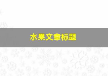 水果文章标题