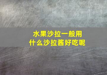 水果沙拉一般用什么沙拉酱好吃呢