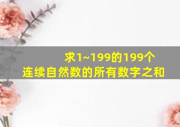 求1~199的199个连续自然数的所有数字之和