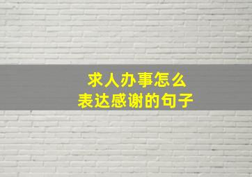 求人办事怎么表达感谢的句子