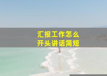 汇报工作怎么开头讲话简短