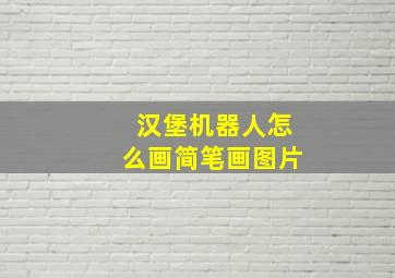 汉堡机器人怎么画简笔画图片