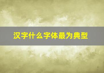 汉字什么字体最为典型