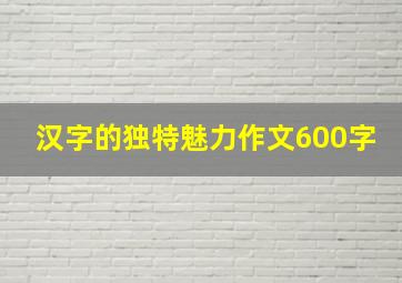 汉字的独特魅力作文600字