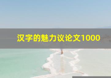 汉字的魅力议论文1000