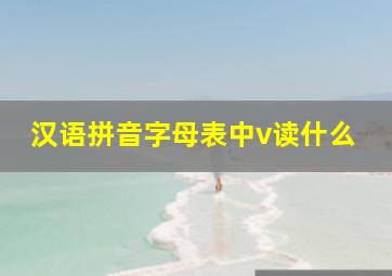 汉语拼音字母表中v读什么