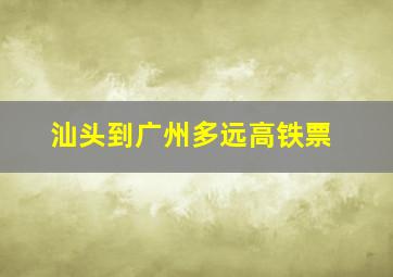 汕头到广州多远高铁票