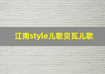 江南style儿歌贝瓦儿歌