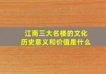 江南三大名楼的文化历史意义和价值是什么