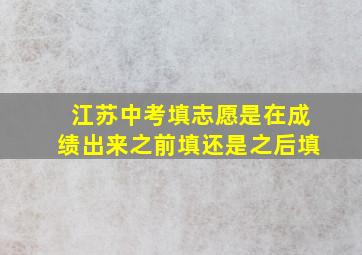 江苏中考填志愿是在成绩出来之前填还是之后填