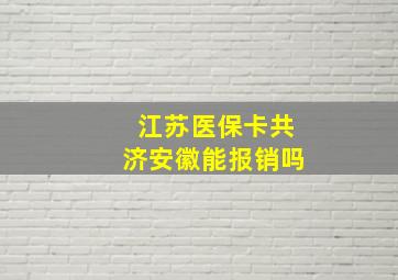 江苏医保卡共济安徽能报销吗