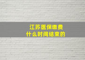 江苏医保缴费什么时间结束的