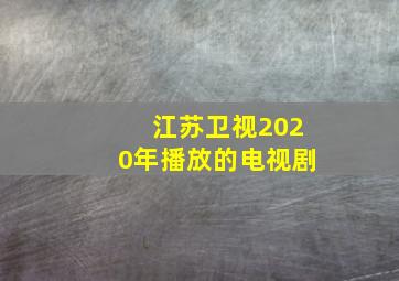 江苏卫视2020年播放的电视剧