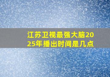 江苏卫视最强大脑2025年播出时间是几点