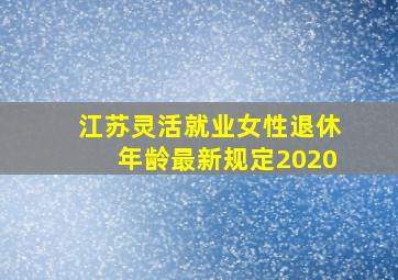 江苏灵活就业女性退休年龄最新规定2020