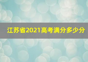 江苏省2021高考满分多少分