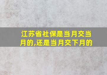 江苏省社保是当月交当月的,还是当月交下月的