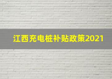 江西充电桩补贴政策2021