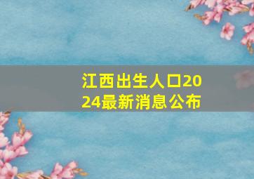 江西出生人口2024最新消息公布