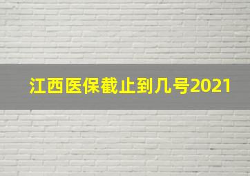 江西医保截止到几号2021