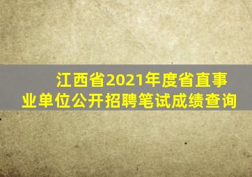 江西省2021年度省直事业单位公开招聘笔试成绩查询