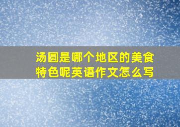 汤圆是哪个地区的美食特色呢英语作文怎么写