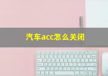 汽车acc怎么关闭