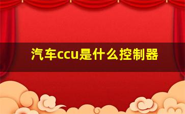 汽车ccu是什么控制器